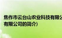 焦作市云台山农业科技有限公司(关于焦作市云台山农业科技有限公司的简介)