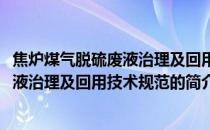 焦炉煤气脱硫废液治理及回用技术规范(关于焦炉煤气脱硫废液治理及回用技术规范的简介)