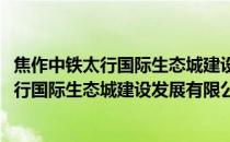 焦作中铁太行国际生态城建设发展有限公司(关于焦作中铁太行国际生态城建设发展有限公司的简介)