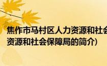 焦作市马村区人力资源和社会保障局(关于焦作市马村区人力资源和社会保障局的简介)