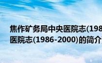 焦作矿务局中央医院志(1986-2000)(关于焦作矿务局中央医院志(1986-2000)的简介)