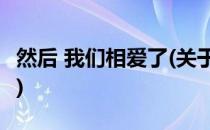 然后 我们相爱了(关于然后 我们相爱了的简介)