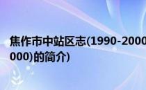 焦作市中站区志(1990-2000)(关于焦作市中站区志(1990-2000)的简介)