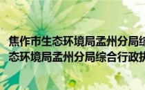 焦作市生态环境局孟州分局综合行政执法大队(关于焦作市生态环境局孟州分局综合行政执法大队的简介)