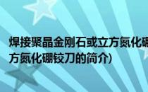 焊接聚晶金刚石或立方氮化硼铰刀(关于焊接聚晶金刚石或立方氮化硼铰刀的简介)