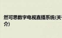 然可思数字电视直播系统(关于然可思数字电视直播系统的简介)