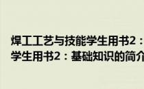 焊工工艺与技能学生用书2：基础知识(关于焊工工艺与技能学生用书2：基础知识的简介)