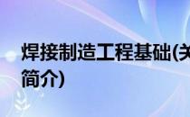 焊接制造工程基础(关于焊接制造工程基础的简介)