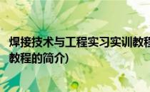 焊接技术与工程实习实训教程(关于焊接技术与工程实习实训教程的简介)