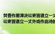 焚香作墨渖决讼吏皆退立一丈外戏作此诗(关于焚香作墨渖决讼吏皆退立一丈外戏作此诗的简介)