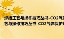 焊接工艺与操作技巧丛书-CO2气体保护焊工艺与操作技巧(关于焊接工艺与操作技巧丛书-CO2气体保护焊工艺与操作技巧的简介)