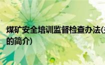 煤矿安全培训监督检查办法(关于煤矿安全培训监督检查办法的简介)