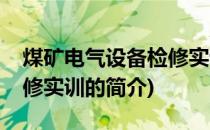 煤矿电气设备检修实训(关于煤矿电气设备检修实训的简介)