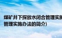 煤矿井下探放水闭合管理实施办法(关于煤矿井下探放水闭合管理实施办法的简介)