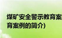 煤矿安全警示教育案例(关于煤矿安全警示教育案例的简介)