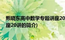 熊晓东高中数学专题讲座20讲(关于熊晓东高中数学专题讲座20讲的简介)