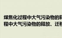 煤焦化过程中大气污染物的释放、迁移及控制(关于煤焦化过程中大气污染物的释放、迁移及控制的简介)