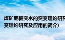 煤矿底板突水的突变理论研究及应用(关于煤矿底板突水的突变理论研究及应用的简介)