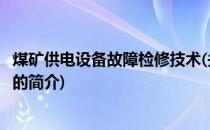 煤矿供电设备故障检修技术(关于煤矿供电设备故障检修技术的简介)