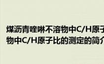 煤沥青喹啉不溶物中C/H原子比的测定(关于煤沥青喹啉不溶物中C/H原子比的测定的简介)