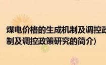 煤电价格的生成机制及调控政策研究(关于煤电价格的生成机制及调控政策研究的简介)