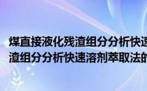 煤直接液化残渣组分分析快速溶剂萃取法(关于煤直接液化残渣组分分析快速溶剂萃取法的简介)