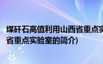 煤矸石高值利用山西省重点实验室(关于煤矸石高值利用山西省重点实验室的简介)