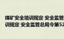 煤矿安全培训规定 安全监管总局令第52号(关于煤矿安全培训规定 安全监管总局令第52号的简介)