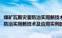 煤矿瓦斯灾害防治实用新技术及应用实例(关于煤矿瓦斯灾害防治实用新技术及应用实例的简介)