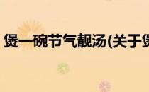 煲一碗节气靓汤(关于煲一碗节气靓汤的简介)