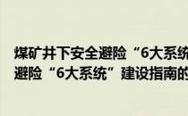 煤矿井下安全避险“6大系统”建设指南(关于煤矿井下安全避险“6大系统”建设指南的简介)