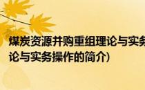 煤炭资源并购重组理论与实务操作(关于煤炭资源并购重组理论与实务操作的简介)