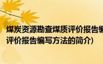 煤炭资源勘查煤质评价报告编写方法(关于煤炭资源勘查煤质评价报告编写方法的简介)