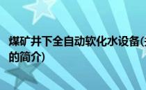 煤矿井下全自动软化水设备(关于煤矿井下全自动软化水设备的简介)