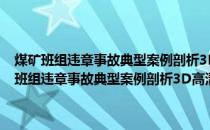 煤矿班组违章事故典型案例剖析3D高清动画事故警示教育片(关于煤矿班组违章事故典型案例剖析3D高清动画事故警示教育片的简介)