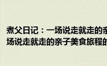 煮父日记：一场说走就走的亲子美食旅程(关于煮父日记：一场说走就走的亲子美食旅程的简介)