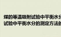 煤的等温吸附试验中平衡水分的测定方法(关于煤的等温吸附试验中平衡水分的测定方法的简介)