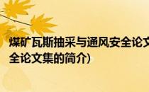 煤矿瓦斯抽采与通风安全论文集(关于煤矿瓦斯抽采与通风安全论文集的简介)