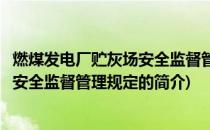 燃煤发电厂贮灰场安全监督管理规定(关于燃煤发电厂贮灰场安全监督管理规定的简介)