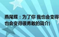 燕尾蝶：为了你 我也会变得很勇敢(关于燕尾蝶：为了你 我也会变得很勇敢的简介)