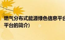 燃气分布式能源绿色信息平台(关于燃气分布式能源绿色信息平台的简介)