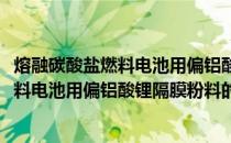 熔融碳酸盐燃料电池用偏铝酸锂隔膜粉料(关于熔融碳酸盐燃料电池用偏铝酸锂隔膜粉料的简介)