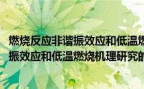 燃烧反应非谐振效应和低温燃烧机理研究(关于燃烧反应非谐振效应和低温燃烧机理研究的简介)