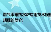 燃气采暖热水炉应用技术规程(关于燃气采暖热水炉应用技术规程的简介)