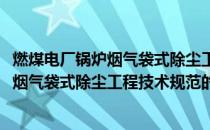 燃煤电厂锅炉烟气袋式除尘工程技术规范(关于燃煤电厂锅炉烟气袋式除尘工程技术规范的简介)