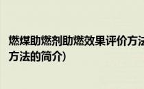 燃煤助燃剂助燃效果评价方法(关于燃煤助燃剂助燃效果评价方法的简介)