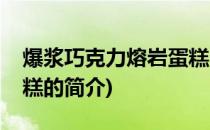 爆浆巧克力熔岩蛋糕(关于爆浆巧克力熔岩蛋糕的简介)