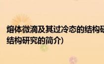 熔体微滴及其过冷态的结构研究(关于熔体微滴及其过冷态的结构研究的简介)