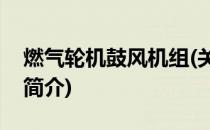 燃气轮机鼓风机组(关于燃气轮机鼓风机组的简介)