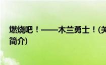 燃烧吧！——木兰勇士！(关于燃烧吧！——木兰勇士！的简介)